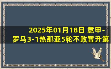 2025年01月18日 意甲-罗马3-1热那亚5轮不败暂升第9 迪巴拉助攻+造乌龙沙拉维破门